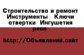 Строительство и ремонт Инструменты - Ключи,отвертки. Ингушетия респ.